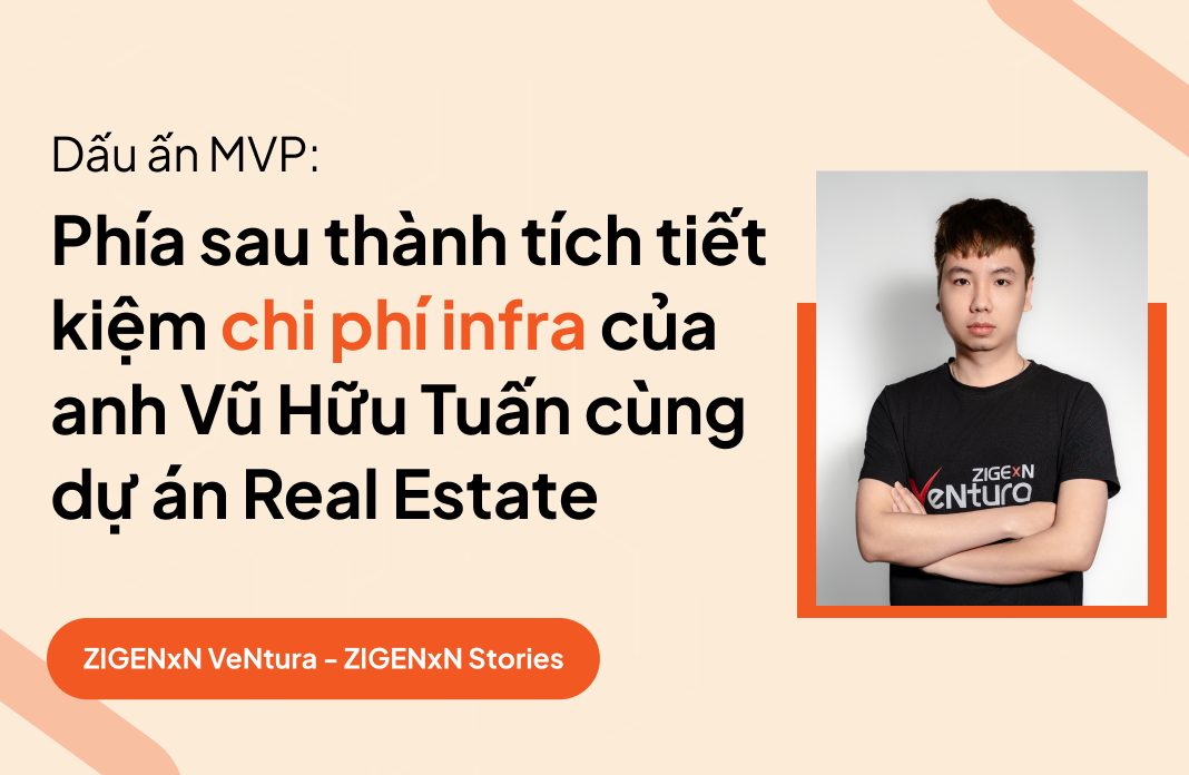 Dấu ấn ZIGExN MVP: Phía sau thành tích tiết kiệm chi phí hạ tầng của anh Vũ Hữu Tuấn cùng dự án Real Estate