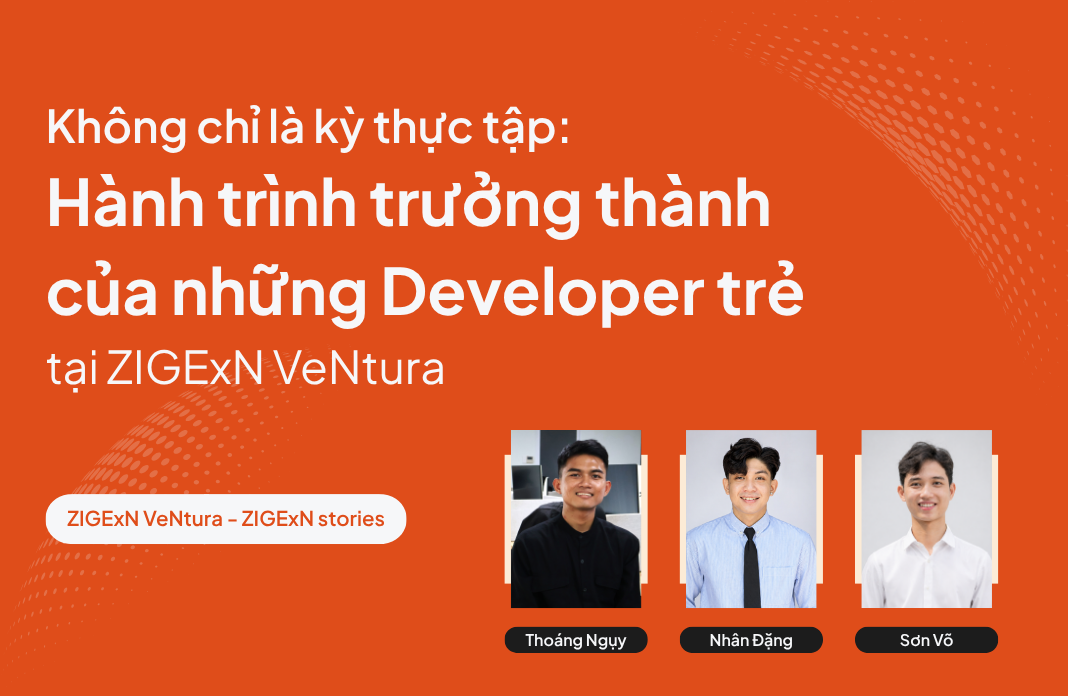 Không chỉ là kỳ thực tập: Hành trình trưởng thành của những Developer trẻ tại ZIGExN VeNtura