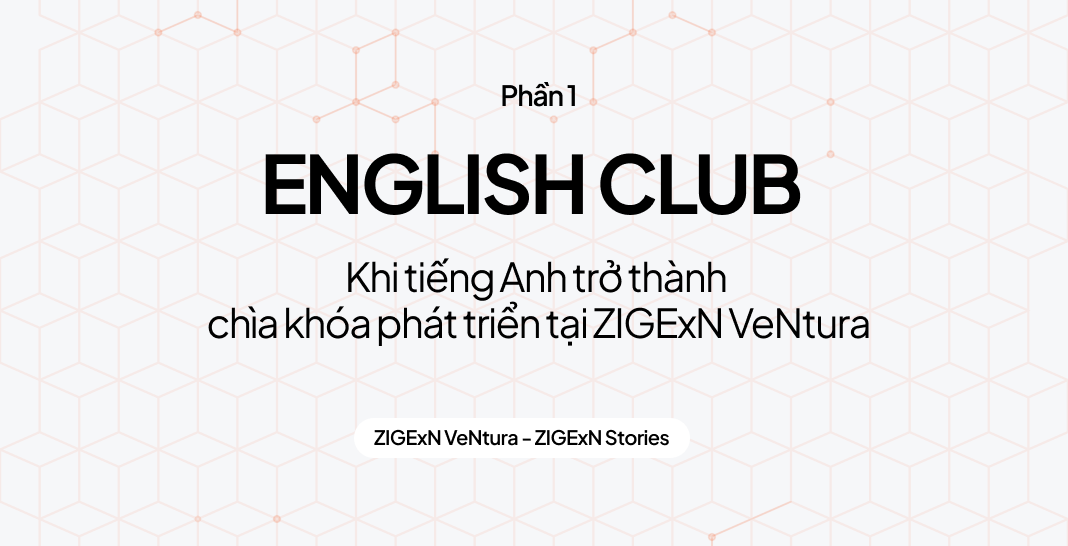 English Club - Khi tiếng Anh trở thành chìa khóa phát triển tại ZIGExN VeNtura