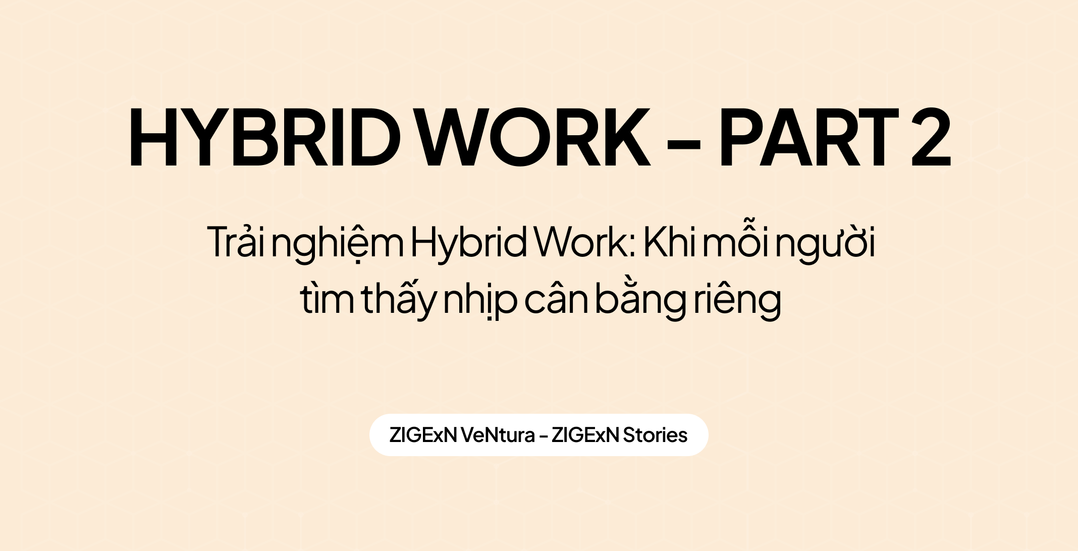 Part 2: Trải nghiệm Hybrid Work: Khi mỗi người tìm thấy nhịp cân bằng riêng